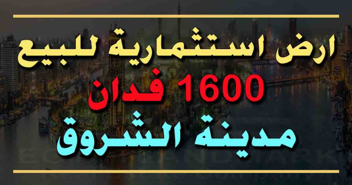 ارض استثمارية للبيع في مدينة الشروق 1600 فدان